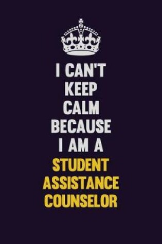 Cover of I Can't Keep Calm Because I Am A Student Assistance Counselor