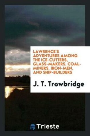 Cover of Lawrence's Adventures Among the Ice-Cutters, Glass-Makers, Coal-Miners, Iron-Men, and Ship-Builders