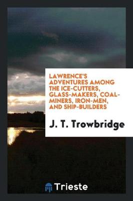 Book cover for Lawrence's Adventures Among the Ice-Cutters, Glass-Makers, Coal-Miners, Iron-Men, and Ship-Builders