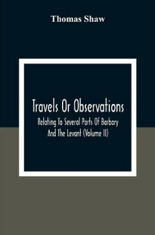 Cover of Travels Or Observations, Relating To Several Parts Of Barbary And The Levant (Volume Ii)