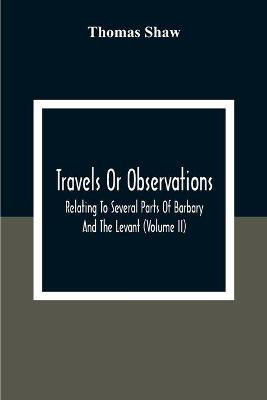 Book cover for Travels Or Observations, Relating To Several Parts Of Barbary And The Levant (Volume Ii)