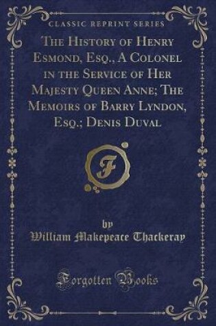 Cover of The History of Henry Esmond, Esq., a Colonel in the Service of Her Majesty Queen Anne; The Memoirs of Barry Lyndon, Esq.; Denis Duval (Classic Reprint)