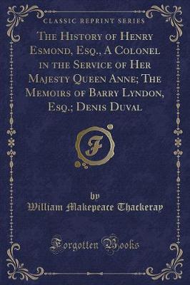 Book cover for The History of Henry Esmond, Esq., a Colonel in the Service of Her Majesty Queen Anne; The Memoirs of Barry Lyndon, Esq.; Denis Duval (Classic Reprint)