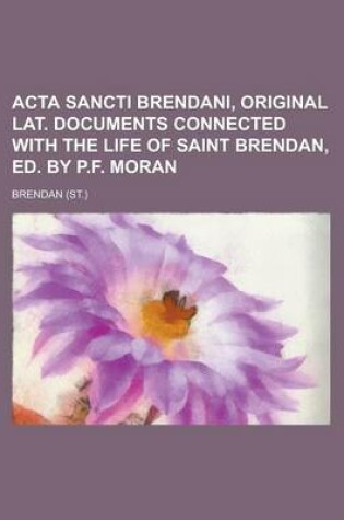 Cover of ACTA Sancti Brendani, Original Lat. Documents Connected with the Life of Saint Brendan, Ed. by P.F. Moran