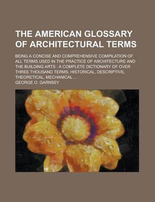 Book cover for The American Glossary of Architectural Terms; Being a Concise and Comprehensive Compilation of All Terms Used in the Practice of Architecture and the