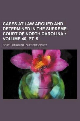 Cover of Cases at Law Argued and Determined in the Supreme Court of North Carolina (Volume 40, PT. 5 )