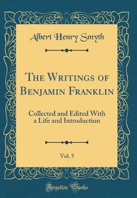 Book cover for The Writings of Benjamin Franklin, Vol. 5: Collected and Edited With a Life and Introduction (Classic Reprint)