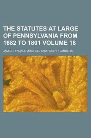 Cover of The Statutes at Large of Pennsylvania from 1682 to 1801 Volume 18