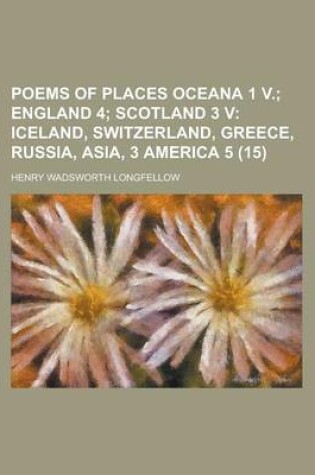 Cover of Poems of Places Oceana 1 V. (Volume 15); England 4 Scotland 3 V Iceland, Switzerland, Greece, Russia, Asia, 3 America 5