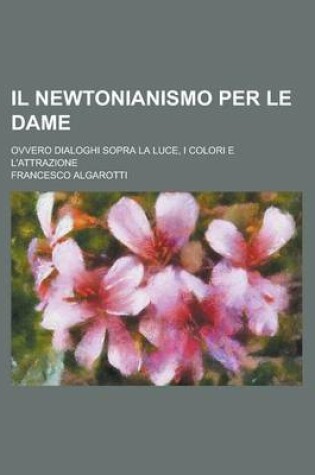 Cover of Il Newtonianismo Per Le Dame; Ovvero Dialoghi Sopra La Luce, I Colori E L'Attrazione