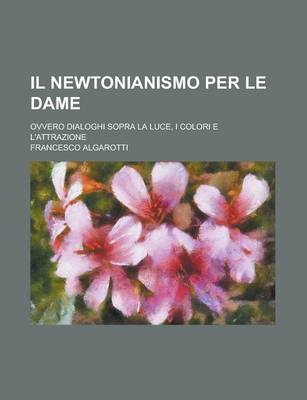 Book cover for Il Newtonianismo Per Le Dame; Ovvero Dialoghi Sopra La Luce, I Colori E L'Attrazione