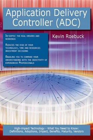 Cover of Application Delivery Controller (Adc): High-Impact Technology - What You Need to Know: Definitions, Adoptions, Impact, Benefits, Maturity, Vendors