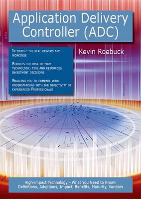 Book cover for Application Delivery Controller (Adc): High-Impact Technology - What You Need to Know: Definitions, Adoptions, Impact, Benefits, Maturity, Vendors