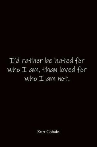 Cover of I'd rather be hated for who I am, than loved for who I am not. Kurt Cobain