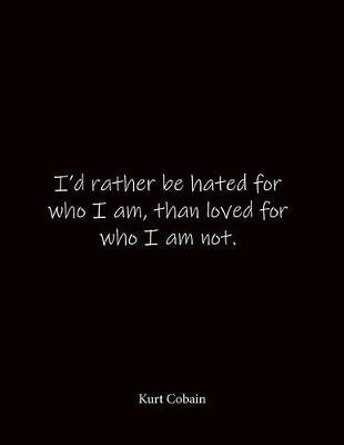 Book cover for I'd rather be hated for who I am, than loved for who I am not. Kurt Cobain