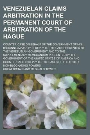 Cover of Venezuelan Claims Arbitration in the Permanent Court of Arbitration of the Hague; Counter-Case on Behalf of the Government of His Britannic Majesty in