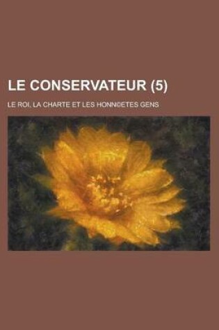 Cover of Le Conservateur; Le Roi, La Charte Et Les Honn(c)Etes Gens (5 )