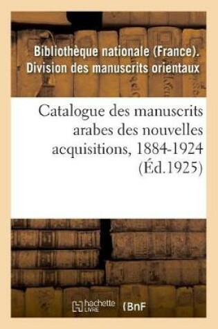 Cover of Catalogue Des Manuscrits Arabes Des Nouvelles Acquisitions, 1884-1924