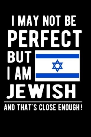 Cover of I May Not Be Perfect But I Am Jewish And That's Close Enough!