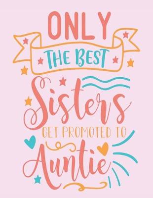 Book cover for Only The Best Sister's Get Promoted To Auntie