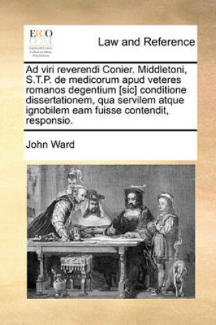 Cover of Ad Viri Reverendi Conier. Middletoni, S.T.P. de Medicorum Apud Veteres Romanos Degentium [Sic] Conditione Dissertationem, Qua Servilem Atque Ignobilem Eam Fuisse Contendit, Responsio.