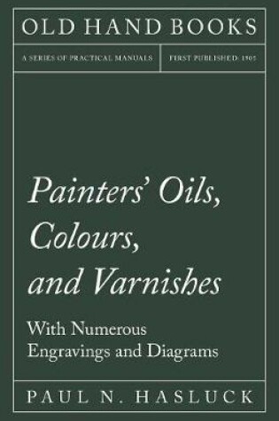 Cover of Painters' Oils, Colours, and Varnishes - With Numerous Engraving and Diagrams