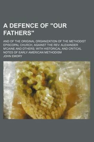 Cover of A Defence of "Our Fathers"; And of the Original Organization of the Methodist Episcopal Church, Against the REV. Alexander M'Caine and Others with Historical and Critical Notes of Early American Methodism