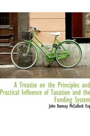Cover of A Treatise on the Principles and Practical Influence of Taxation and the Funding System