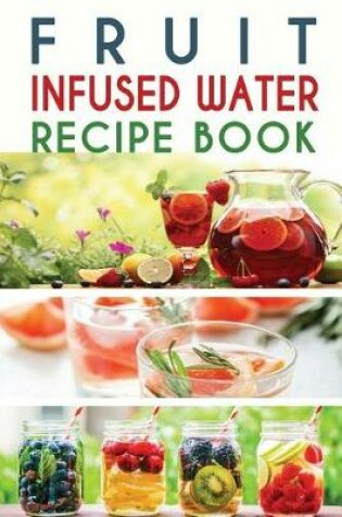 Cover of Fruit Infused Water Recipe Book