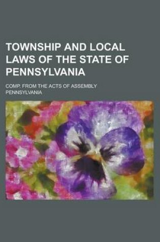 Cover of Township and Local Laws of the State of Pennsylvania; Comp. from the Acts of Assembly