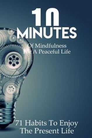 Cover of 10 Minutes Of Mindfulness For A Peaceful Life 71 Habits To Enjoy The Present Life