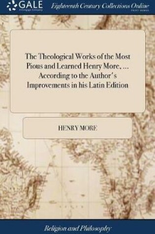 Cover of The Theological Works of the Most Pious and Learned Henry More, ... According to the Author's Improvements in His Latin Edition