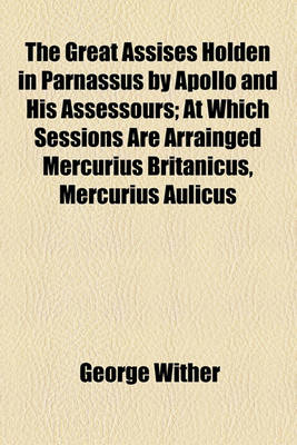 Book cover for The Great Assises Holden in Parnassus by Apollo and His Assessours; At Which Sessions Are Arrainged Mercurius Britanicus, Mercurius Aulicus