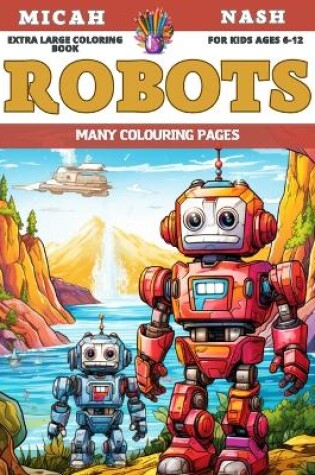 Cover of Extra Large Coloring Book for kids Ages 6-12 - Robots - Many colouring pages