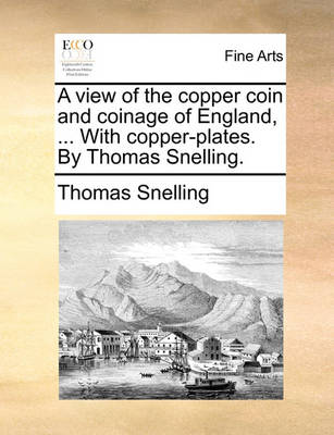 Book cover for A View of the Copper Coin and Coinage of England, ... with Copper-Plates. by Thomas Snelling.