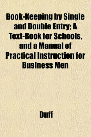 Cover of Book-Keeping by Single and Double Entry; A Text-Book for Schools, and a Manual of Practical Instruction for Business Men
