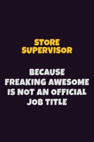 Cover of Store Supervisor, Because Freaking Awesome Is Not An Official Job Title