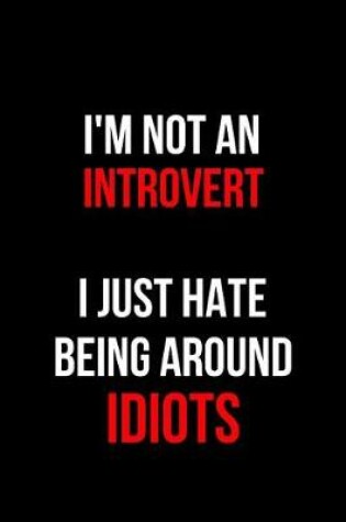 Cover of I'm Not an Introvert I Just Hate Being Around Idiots