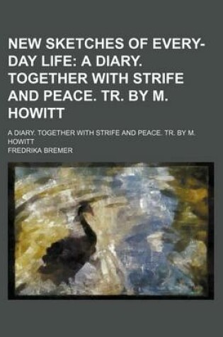 Cover of New Sketches of Every-Day Life; A Diary. Together with Strife and Peace. Tr. by M. Howitt. a Diary. Together with Strife and Peace. Tr. by M. Howitt