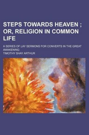Cover of Steps Towards Heaven; Or, Religion in Common Life. a Series of Lay Sermons for Converts in the Great Awakening