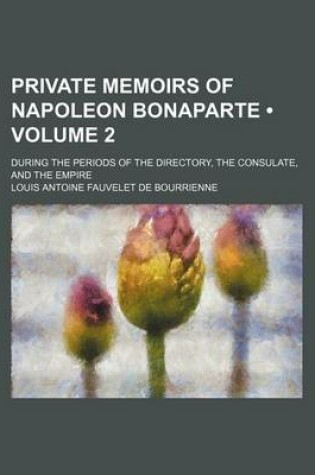 Cover of Private Memoirs of Napoleon Bonaparte (Volume 2); During the Periods of the Directory, the Consulate, and the Empire