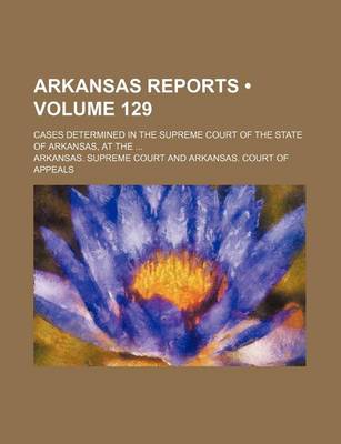 Book cover for Arkansas Reports (Volume 129); Cases Determined in the Supreme Court of the State of Arkansas, at the