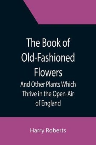 Cover of The Book of Old-Fashioned Flowers; And Other Plants Which Thrive in the Open-Air of England