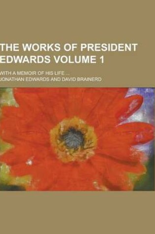 Cover of The Works of President Edwards; With a Memoir of His Life ... Volume 1