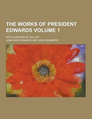Book cover for The Works of President Edwards; With a Memoir of His Life ... Volume 1
