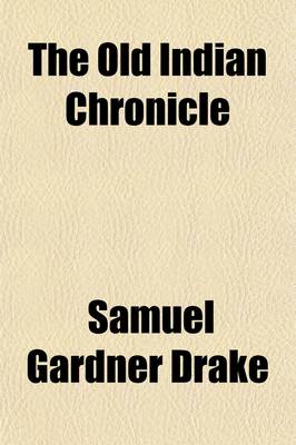 Book cover for The Old Indian Chronicle; Being a Collection of Exceeding Rare Tracts Written and Published in the Time of King Philip's War, by Persons Residing in the Country to Which Are Now Added Marginal Notes and Chronicles of the Indians from the Discovery of America t