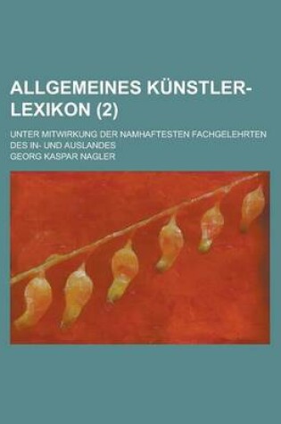 Cover of Allgemeines Kunstler-Lexikon; Unter Mitwirkung Der Namhaftesten Fachgelehrten Des In- Und Auslandes (2)