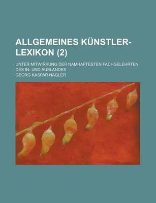 Book cover for Allgemeines Kunstler-Lexikon; Unter Mitwirkung Der Namhaftesten Fachgelehrten Des In- Und Auslandes (2)