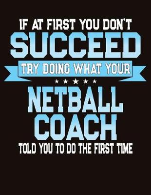 Book cover for If At First You Don't Succeed Try Doing What Your Netball Coach Told You To Do The First Time