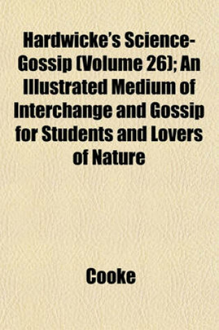 Cover of Hardwicke's Science-Gossip (Volume 26); An Illustrated Medium of Interchange and Gossip for Students and Lovers of Nature